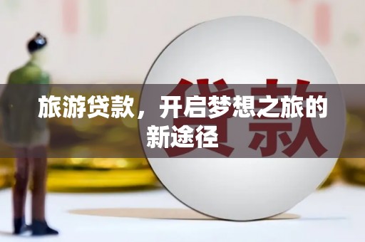 新园旅游贷款，开启梦想之旅的新途径