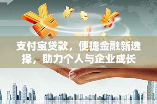新园支付宝贷款，便捷金融新选择，助力个人与企业成长