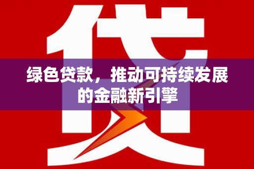 新园绿色贷款，推动可持续发展的金融新引擎