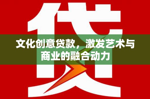 新园文化创意贷款，激发艺术与商业的融合动力