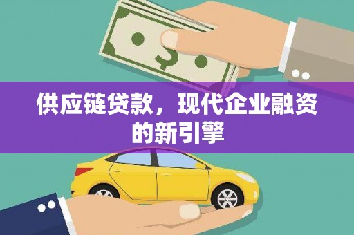 新园供应链贷款，现代企业融资的新引擎