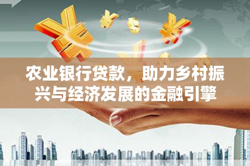 新园农业银行贷款，助力乡村振兴与经济发展的金融引擎