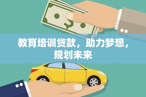 新园教育培训贷款，助力梦想，规划未来