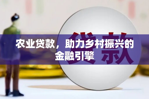 新园农业贷款，助力乡村振兴的金融引擎