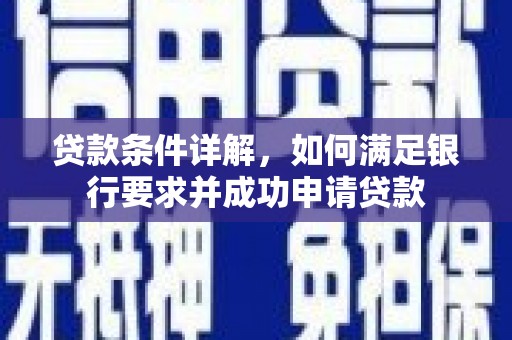 新园贷款条件详解，如何满足银行要求并成功申请贷款