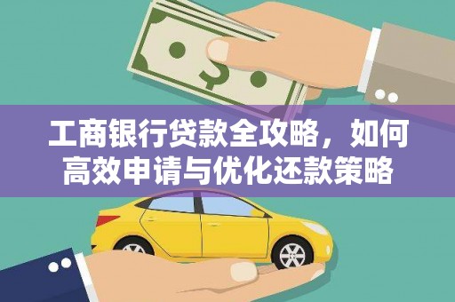 新园工商银行贷款全攻略，如何高效申请与优化还款策略