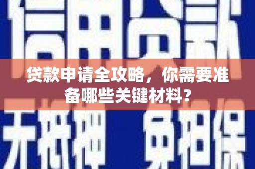 新园贷款申请全攻略，你需要准备哪些关键材料？