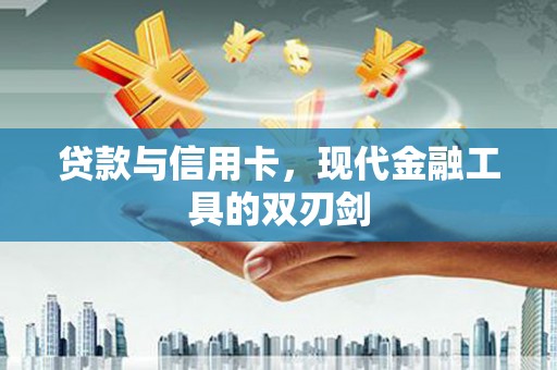 新园贷款与信用卡，现代金融工具的双刃剑