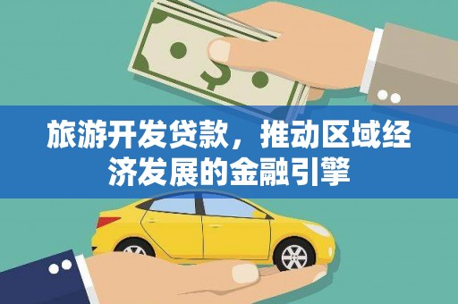 新园旅游开发贷款，推动区域经济发展的金融引擎
