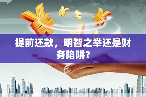新园提前还款，明智之举还是财务陷阱？