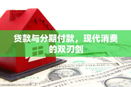 新园贷款与分期付款，现代消费的双刃剑