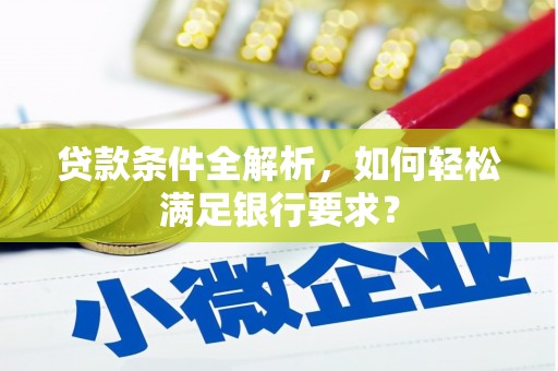 新园贷款条件全解析，如何轻松满足银行要求？