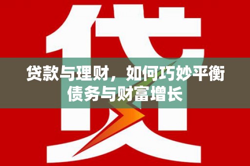 新园贷款与理财，如何巧妙平衡债务与财富增长