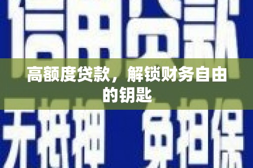 新园高额度贷款，解锁财务自由的钥匙