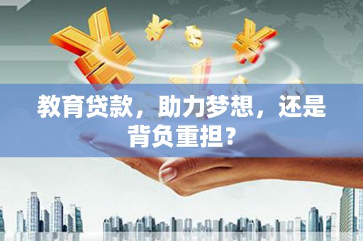 新园教育贷款，助力梦想，还是背负重担？