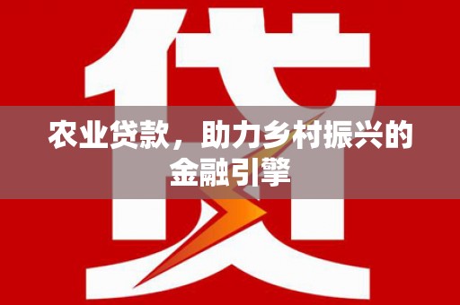 新园农业贷款，助力乡村振兴的金融引擎