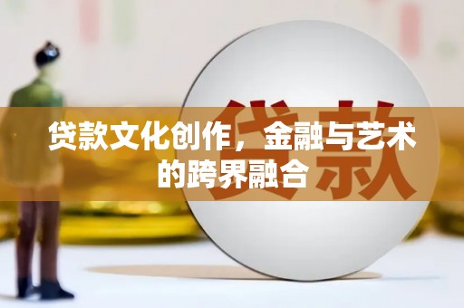 新园贷款文化创作，金融与艺术的跨界融合