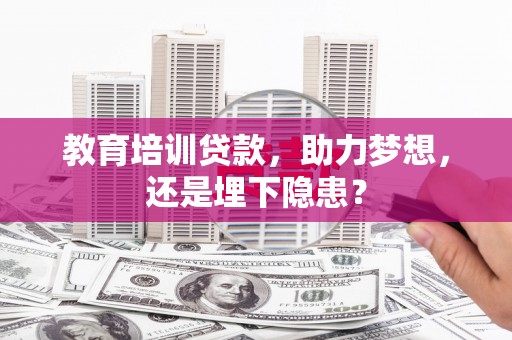 新园教育培训贷款，助力梦想，还是埋下隐患？