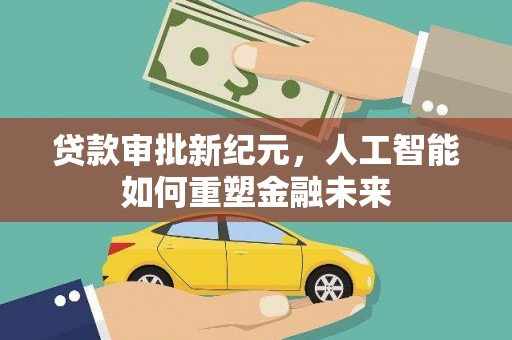 新园贷款审批新纪元，人工智能如何重塑金融未来