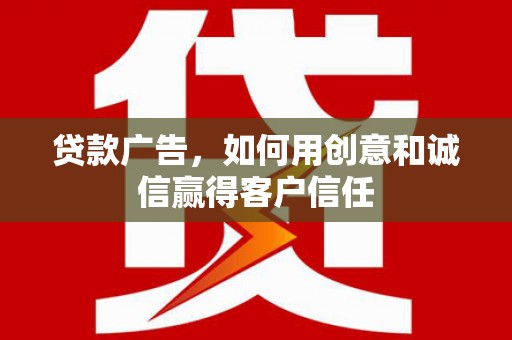 新园贷款广告，如何用创意和诚信赢得客户信任