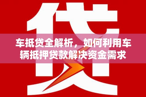 新园车抵贷全解析，如何利用车辆抵押贷款解决资金需求