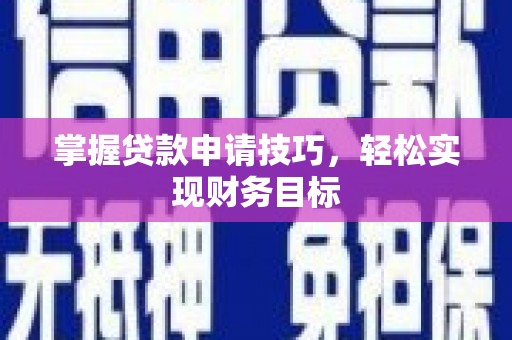 新园掌握贷款申请技巧，轻松实现财务目标