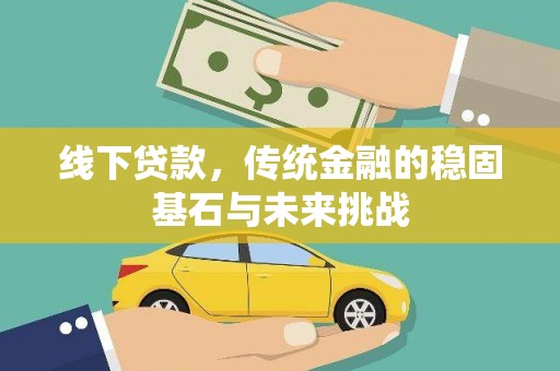 新园线下贷款，传统金融的稳固基石与未来挑战