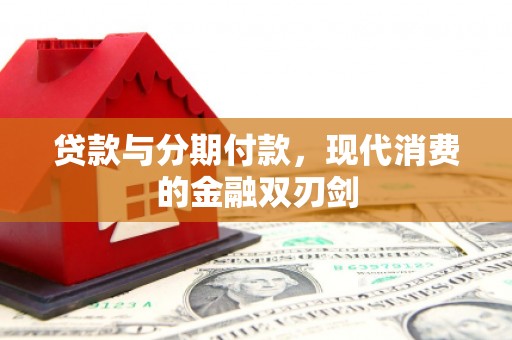 新园贷款与分期付款，现代消费的金融双刃剑