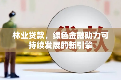 新园林业贷款，绿色金融助力可持续发展的新引擎