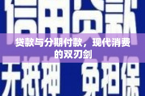 新园贷款与分期付款，现代消费的双刃剑