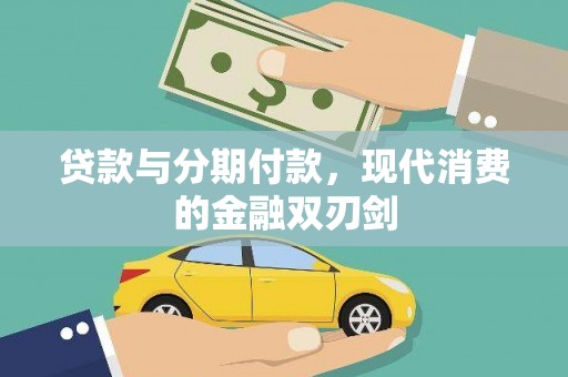 新园贷款与分期付款，现代消费的金融双刃剑