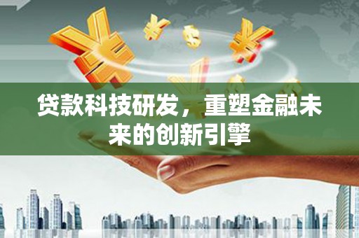 新园贷款科技研发，重塑金融未来的创新引擎