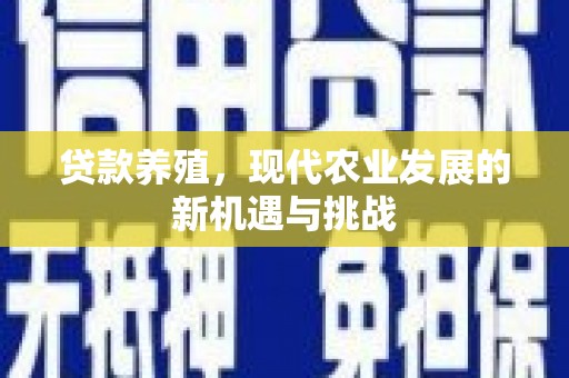 新园贷款养殖，现代农业发展的新机遇与挑战