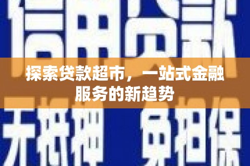 新园探索贷款超市，一站式金融服务的新趋势