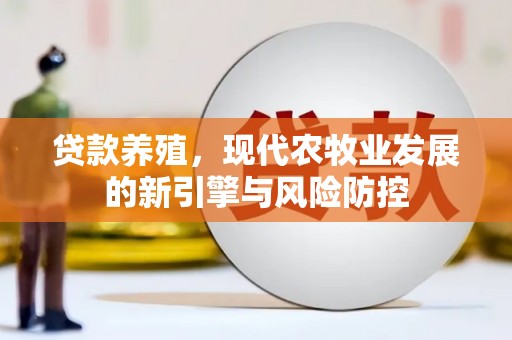 新园贷款养殖，现代农牧业发展的新引擎与风险防控