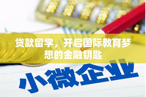 新园贷款留学，开启国际教育梦想的金融钥匙