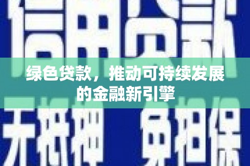 新园绿色贷款，推动可持续发展的金融新引擎