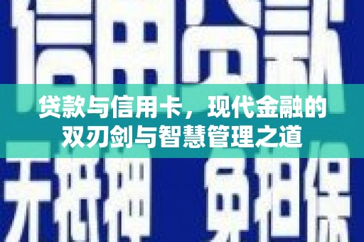 新园贷款与信用卡，现代金融的双刃剑与智慧管理之道