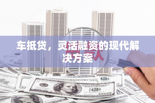 新园车抵贷，灵活融资的现代解决方案