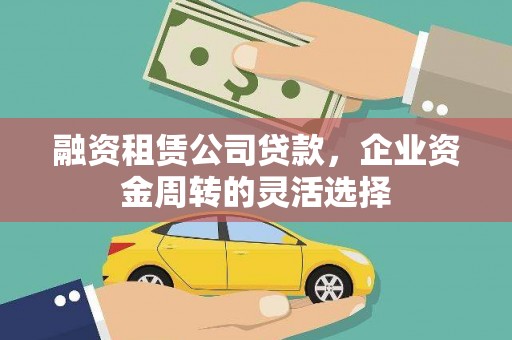 新园融资租赁公司贷款，企业资金周转的灵活选择