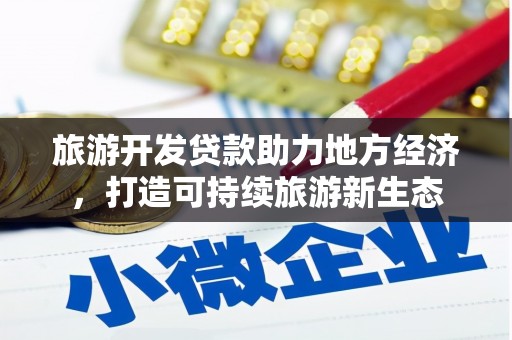 新园旅游开发贷款助力地方经济，打造可持续旅游新生态
