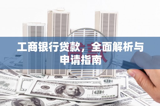 新园工商银行贷款，全面解析与申请指南