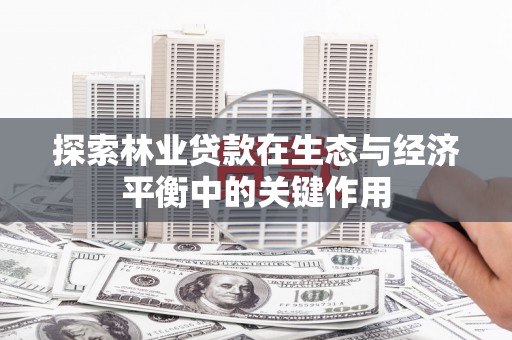 新园探索林业贷款在生态与经济平衡中的关键作用