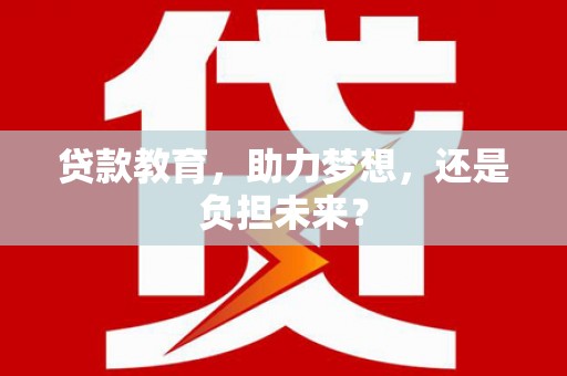 新园贷款教育，助力梦想，还是负担未来？