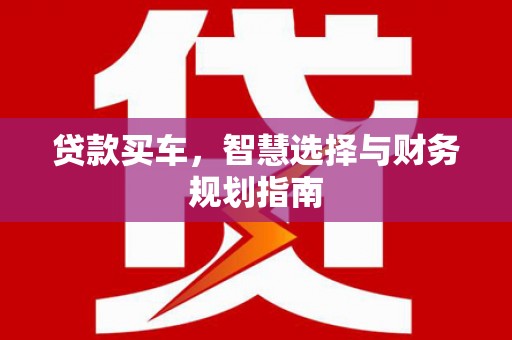 新园贷款买车，智慧选择与财务规划指南