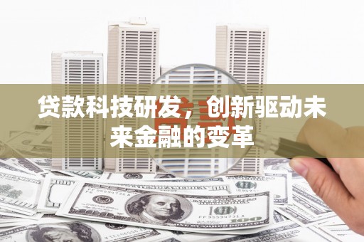 新园贷款科技研发，创新驱动未来金融的变革