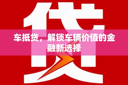 新园车抵贷，解锁车辆价值的金融新选择