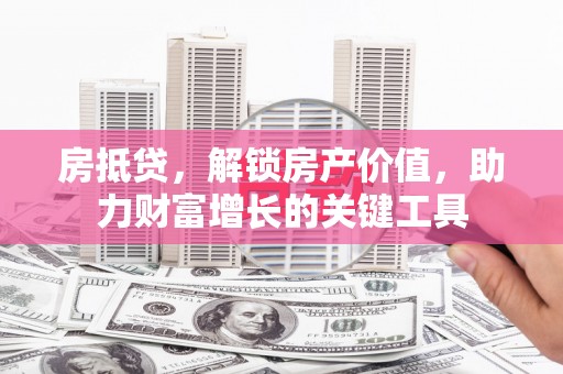 新园房抵贷，解锁房产价值，助力财富增长的关键工具