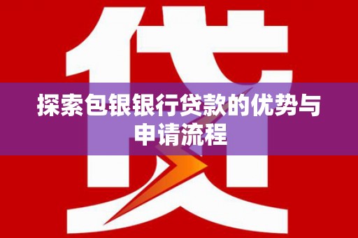 新园探索包银银行贷款的优势与申请流程