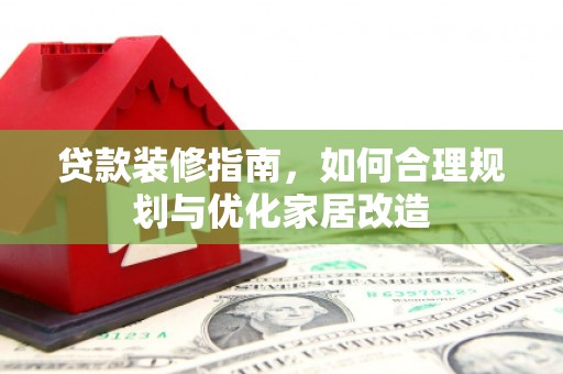 新园贷款装修指南，如何合理规划与优化家居改造